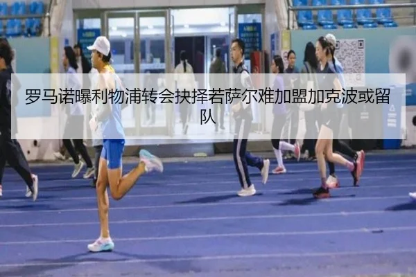 罗马诺曝利物浦转会抉择若萨尔难加盟加克波或留队